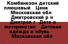 Комбинезон детский плюшевый › Цена ­ 350 - Московская обл., Дмитровский р-н, Дмитров г. Дети и материнство » Детская одежда и обувь   . Московская обл.